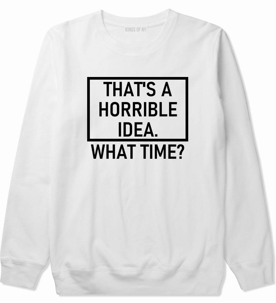 Thats A Horrible Idea What Time Funny Mens Crewneck Sweatshirt