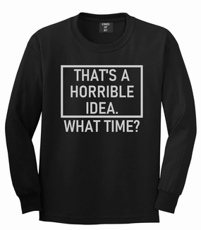 Thats A Horrible Idea What Time Funny Mens Long Sleeve T-Shirt