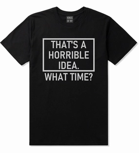 Thats A Horrible Idea What Time Funny Mens T-Shirt