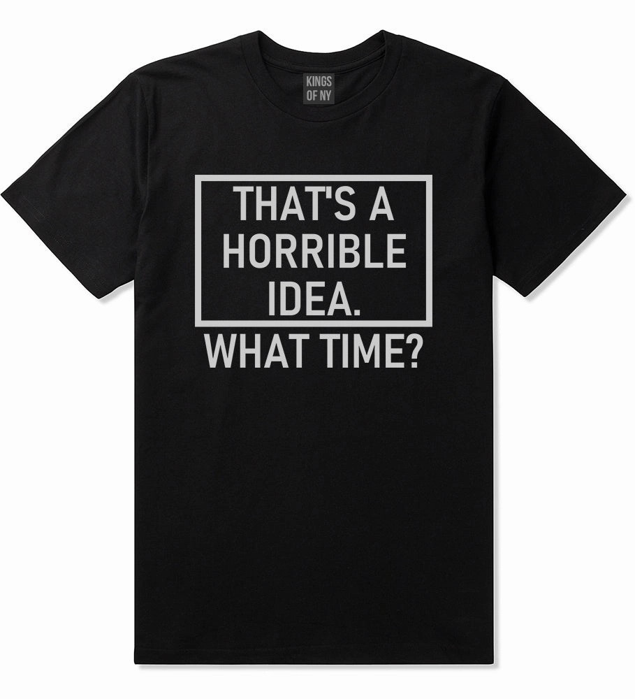 Thats A Horrible Idea What Time Funny Mens T-Shirt